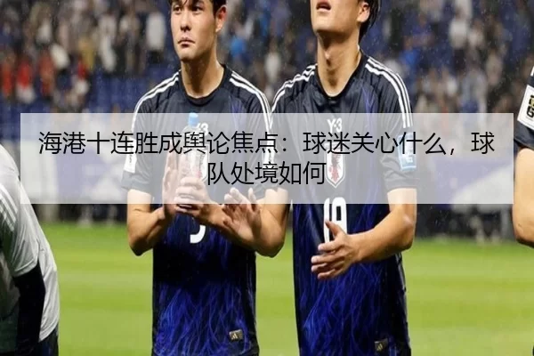 hai-gang-shi-lian-sheng-cheng-yu-lun-jiao-dian-qiu-mi-guan-xin-shen-me-qiu-dui-chu-jing-ru-he-2-596.jpg