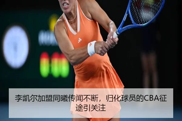 李凯尔加盟同曦传闻不断，归化球员的CBA征途引关注