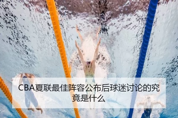 CBA夏联最佳阵容公布后球迷讨论的究竟是什么