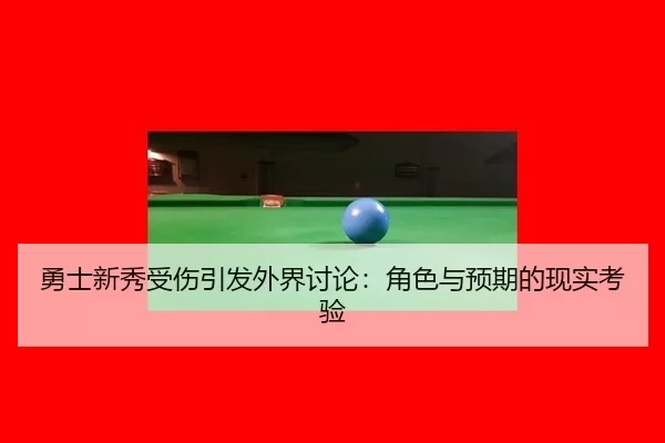 勇士新秀受伤引发外界讨论：角色与预期的现实考验